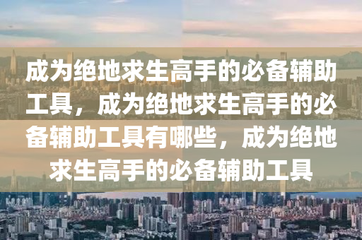 成为绝地求生高手的必备辅助工具，成为绝地求生高手的必备辅助工具有哪些，成为绝地求生高手的必备辅助工具