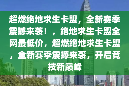 超燃绝地求生卡盟，全新赛季震撼来袭！，绝地求生卡盟全网最低价，超燃绝地求生卡盟，全新赛季震撼来袭，开启竞技新巅峰