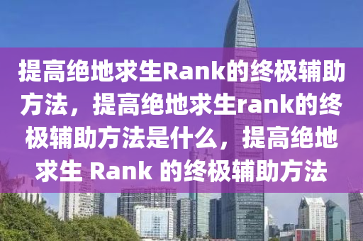 提高绝地求生Rank的终极辅助方法，提高绝地求生rank的终极辅助方法是什么，提高绝地求生 Rank 的终极辅助方法