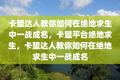 卡盟达人教你如何在绝地求生中一战成名，卡盟平台绝地求生，卡盟达人教你如何在绝地求生中一战成名