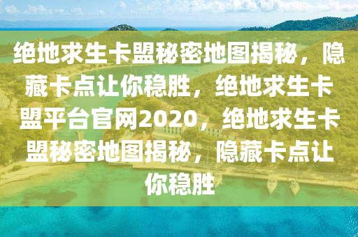 绝地求生卡盟秘密地图揭秘，隐藏卡点让你稳胜，绝地求生卡盟平台官网2020，绝地求生卡盟秘密地图揭秘，隐藏卡点让你稳胜