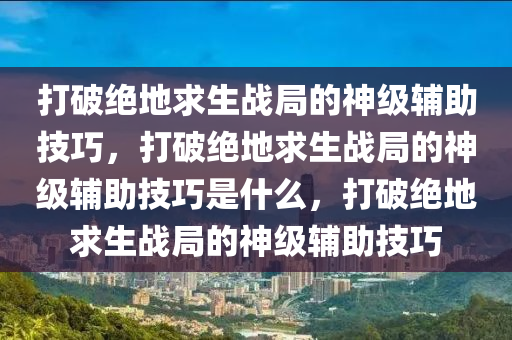 打破绝地求生战局的神级辅助技巧，打破绝地求生战局的神级辅助技巧是什么，打破绝地求生战局的神级辅助技巧