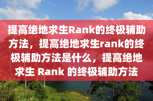 提高绝地求生Rank的终极辅助方法，提高绝地求生rank的终极辅助方法是什么，提高绝地求生 Rank 的终极辅助方法