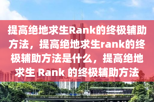 提高绝地求生Rank的终极辅助方法，提高绝地求生rank的终极辅助方法是什么，提高绝地求生 Rank 的终极辅助方法
