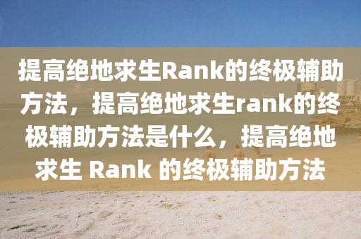 提高绝地求生Rank的终极辅助方法，提高绝地求生rank的终极辅助方法是什么，提高绝地求生 Rank 的终极辅助方法