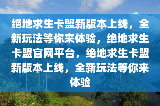 绝地求生卡盟新版本上线，全新玩法等你来体验，绝地求生卡盟官网平台，绝地求生卡盟新版本上线，全新玩法等你来体验