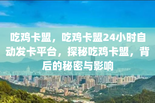 吃鸡卡盟，吃鸡卡盟24小时自动发卡平台，探秘吃鸡卡盟，背后的秘密与影响