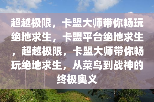 超越极限，卡盟大师带你畅玩绝地求生，卡盟平台绝地求生，超越极限，卡盟大师带你畅玩绝地求生，从菜鸟到战神的终极奥义