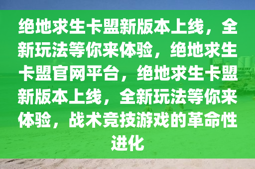 绝地求生卡盟新版本上线，全新玩法等你来体验，绝地求生卡盟官网平台，绝地求生卡盟新版本上线，全新玩法等你来体验，战术竞技游戏的革命性进化