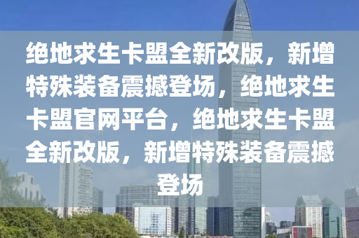 绝地求生卡盟全新改版，新增特殊装备震撼登场，绝地求生卡盟官网平台，绝地求生卡盟全新改版，新增特殊装备震撼登场
