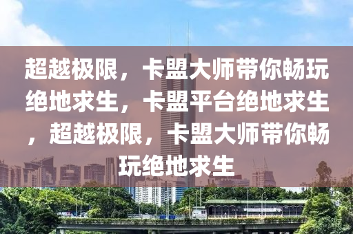 超越极限，卡盟大师带你畅玩绝地求生，卡盟平台绝地求生，超越极限，卡盟大师带你畅玩绝地求生