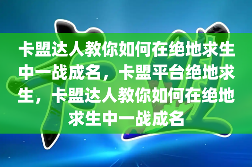 卡盟达人教你如何在绝地求生中一战成名，卡盟平台绝地求生，卡盟达人教你如何在绝地求生中一战成名