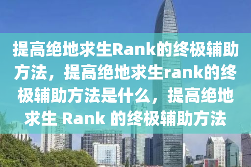 提高绝地求生Rank的终极辅助方法，提高绝地求生rank的终极辅助方法是什么，提高绝地求生 Rank 的终极辅助方法