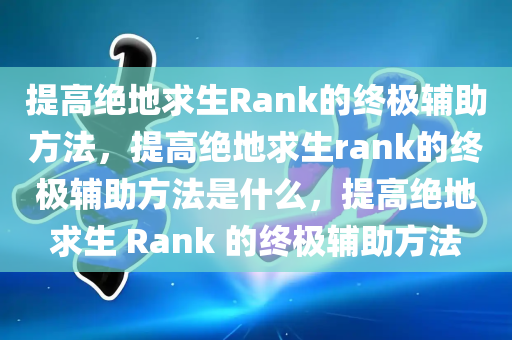 提高绝地求生Rank的终极辅助方法，提高绝地求生rank的终极辅助方法是什么，提高绝地求生 Rank 的终极辅助方法