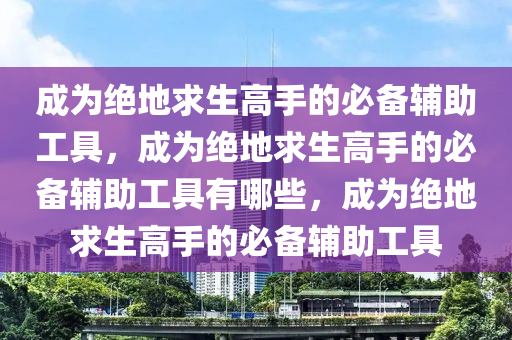 成为绝地求生高手的必备辅助工具，成为绝地求生高手的必备辅助工具有哪些，成为绝地求生高手的必备辅助工具