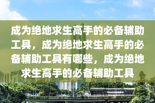 成为绝地求生高手的必备辅助工具，成为绝地求生高手的必备辅助工具有哪些，成为绝地求生高手的必备辅助工具