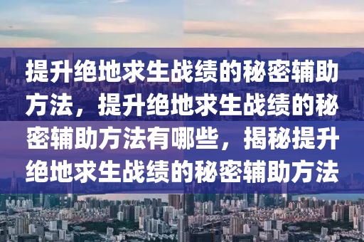 提升绝地求生战绩的秘密辅助方法，提升绝地求生战绩的秘密辅助方法有哪些，揭秘提升绝地求生战绩的秘密辅助方法