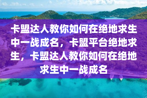 卡盟达人教你如何在绝地求生中一战成名，卡盟平台绝地求生，卡盟达人教你如何在绝地求生中一战成名