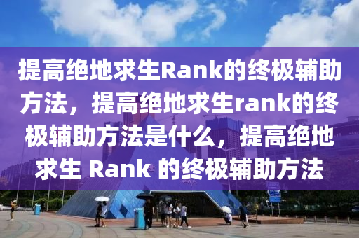 提高绝地求生Rank的终极辅助方法，提高绝地求生rank的终极辅助方法是什么，提高绝地求生 Rank 的终极辅助方法