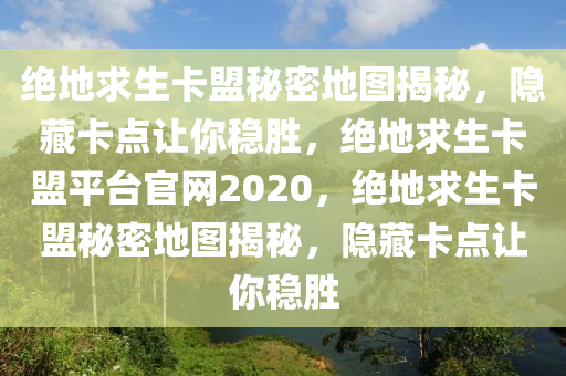 绝地求生卡盟秘密地图揭秘，隐藏卡点让你稳胜，绝地求生卡盟平台官网2020，绝地求生卡盟秘密地图揭秘，隐藏卡点让你稳胜