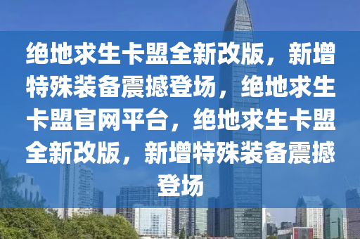 绝地求生卡盟全新改版，新增特殊装备震撼登场，绝地求生卡盟官网平台，绝地求生卡盟全新改版，新增特殊装备震撼登场