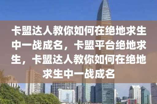 卡盟达人教你如何在绝地求生中一战成名，卡盟平台绝地求生，卡盟达人教你如何在绝地求生中一战成名