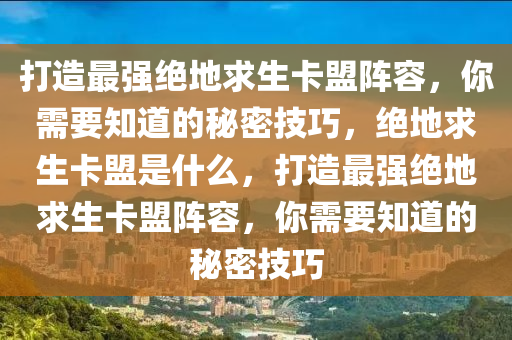 打造最强绝地求生卡盟阵容，你需要知道的秘密技巧，绝地求生卡盟是什么，打造最强绝地求生卡盟阵容，你需要知道的秘密技巧