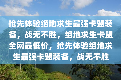抢先体验绝地求生最强卡盟装备，战无不胜，绝地求生卡盟全网最低价，抢先体验绝地求生最强卡盟装备，战无不胜