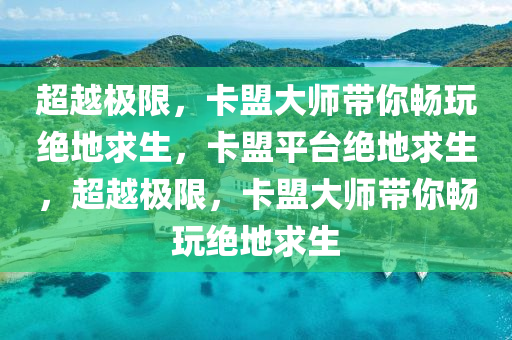 超越极限，卡盟大师带你畅玩绝地求生，卡盟平台绝地求生，超越极限，卡盟大师带你畅玩绝地求生
