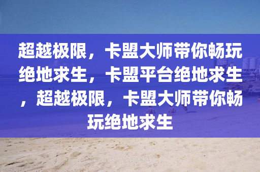 超越极限，卡盟大师带你畅玩绝地求生，卡盟平台绝地求生，超越极限，卡盟大师带你畅玩绝地求生