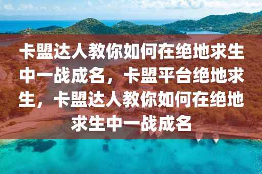 卡盟达人教你如何在绝地求生中一战成名，卡盟平台绝地求生，卡盟达人教你如何在绝地求生中一战成名