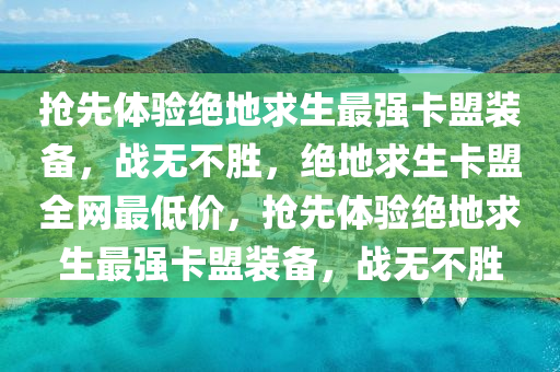 抢先体验绝地求生最强卡盟装备，战无不胜，绝地求生卡盟全网最低价，抢先体验绝地求生最强卡盟装备，战无不胜