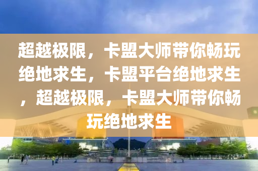 超越极限，卡盟大师带你畅玩绝地求生，卡盟平台绝地求生，超越极限，卡盟大师带你畅玩绝地求生