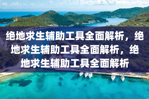 绝地求生辅助工具全面解析，绝地求生辅助工具全面解析，绝地求生辅助工具全面解析