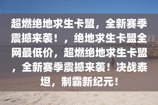 超燃绝地求生卡盟，全新赛季震撼来袭！，绝地求生卡盟全网最低价，超燃绝地求生卡盟，全新赛季震撼来袭！决战泰坦，制霸新纪元！