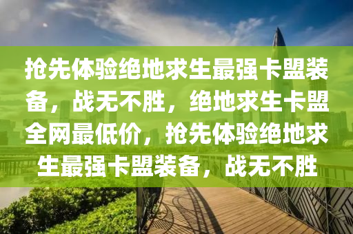 抢先体验绝地求生最强卡盟装备，战无不胜，绝地求生卡盟全网最低价，抢先体验绝地求生最强卡盟装备，战无不胜