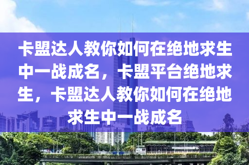 卡盟达人教你如何在绝地求生中一战成名，卡盟平台绝地求生，卡盟达人教你如何在绝地求生中一战成名