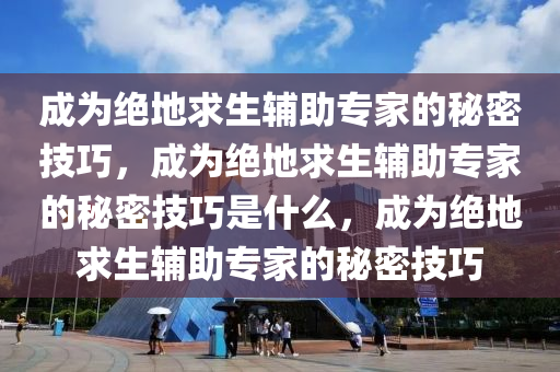 成为绝地求生辅助专家的秘密技巧，成为绝地求生辅助专家的秘密技巧是什么，成为绝地求生辅助专家的秘密技巧
