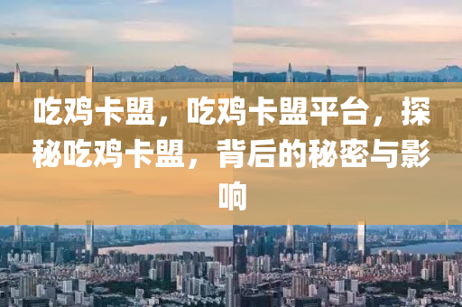 吃鸡卡盟，吃鸡卡盟平台，探秘吃鸡卡盟，背后的秘密与影响
