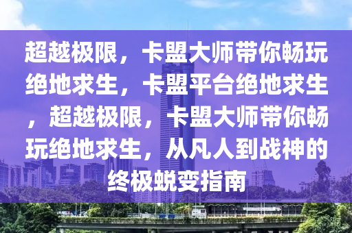 超越极限，卡盟大师带你畅玩绝地求生，卡盟平台绝地求生，超越极限，卡盟大师带你畅玩绝地求生，从凡人到战神的终极蜕变指南