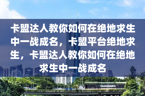 卡盟达人教你如何在绝地求生中一战成名，卡盟平台绝地求生，卡盟达人教你如何在绝地求生中一战成名