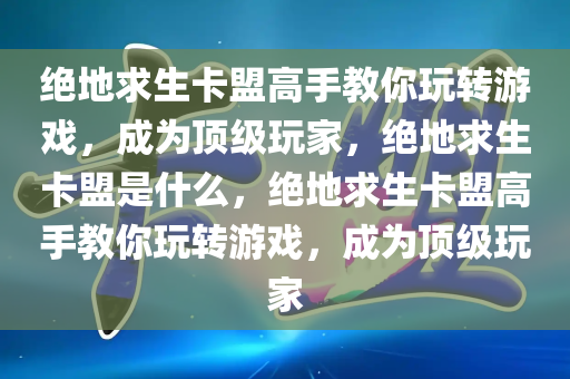 绝地求生卡盟高手教你玩转游戏，成为顶级玩家，绝地求生卡盟是什么，绝地求生卡盟高手教你玩转游戏，成为顶级玩家