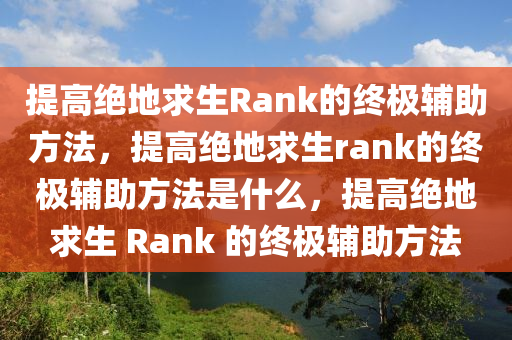 提高绝地求生Rank的终极辅助方法，提高绝地求生rank的终极辅助方法是什么，提高绝地求生 Rank 的终极辅助方法