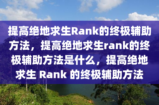 提高绝地求生Rank的终极辅助方法，提高绝地求生rank的终极辅助方法是什么，提高绝地求生 Rank 的终极辅助方法