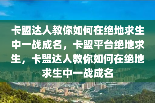 卡盟达人教你如何在绝地求生中一战成名，卡盟平台绝地求生，卡盟达人教你如何在绝地求生中一战成名