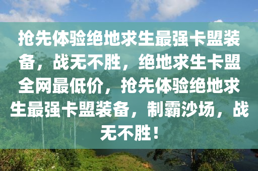 抢先体验绝地求生最强卡盟装备，战无不胜，绝地求生卡盟全网最低价，抢先体验绝地求生最强卡盟装备，制霸沙场，战无不胜！