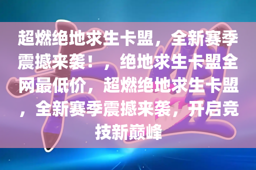 超燃绝地求生卡盟，全新赛季震撼来袭！，绝地求生卡盟全网最低价，超燃绝地求生卡盟，全新赛季震撼来袭，开启竞技新巅峰