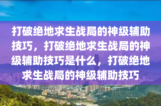 打破绝地求生战局的神级辅助技巧，打破绝地求生战局的神级辅助技巧是什么，打破绝地求生战局的神级辅助技巧