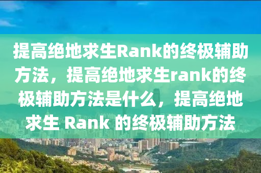 提高绝地求生Rank的终极辅助方法，提高绝地求生rank的终极辅助方法是什么，提高绝地求生 Rank 的终极辅助方法