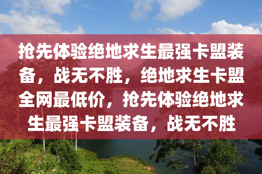 抢先体验绝地求生最强卡盟装备，战无不胜，绝地求生卡盟全网最低价，抢先体验绝地求生最强卡盟装备，战无不胜